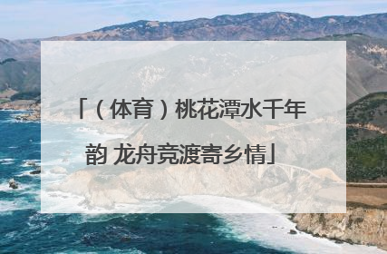 （体育）桃花潭水千年韵 龙舟竞渡寄乡情