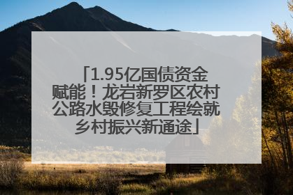 1.95亿国债资金赋能！龙岩新罗区农村公路水毁修复工程绘就乡村振兴新通途