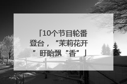 10个节目轮番登台，“茉莉花开”盱眙飘“香”