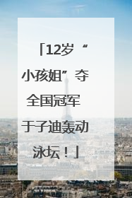 12岁“小孩姐”夺全国冠军 于子迪轰动泳坛！