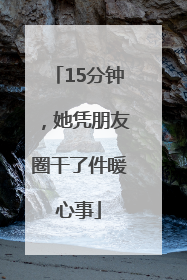 15分钟，她凭朋友圈干了件暖心事