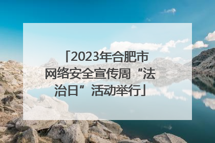 2023年合肥市网络安全宣传周“法治日”活动举行