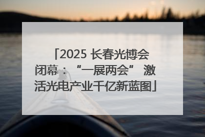 2025 长春光博会闭幕：“一展两会” 激活光电产业千亿新蓝图