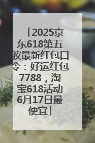 2025京东618第五波最新红包口令：好运红包7788，淘宝618活动6月17日最便宜