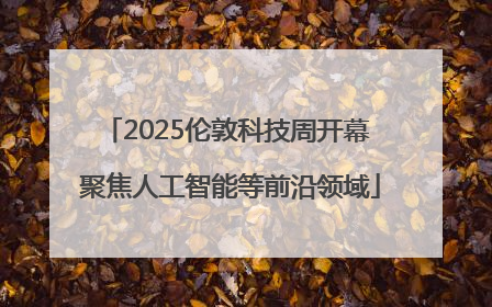 2025伦敦科技周开幕 聚焦人工智能等前沿领域