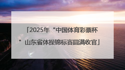 2025年“中国体育彩票杯”山东省体操锦标赛圆满收官