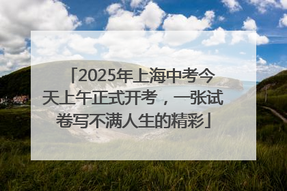 2025年上海中考今天上午正式开考，一张试卷写不满人生的精彩