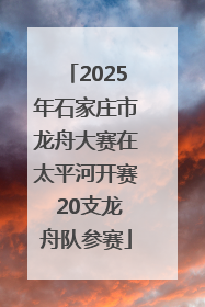 2025年石家庄市龙舟大赛在太平河开赛 20支龙舟队参赛