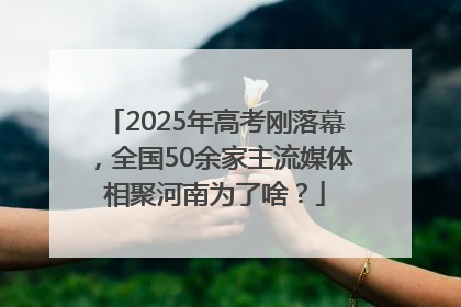 2025年高考刚落幕，全国50余家主流媒体相聚河南为了啥？
