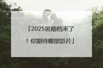 2025暑期档来了！你期待哪部影片