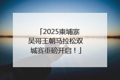 2025柬埔寨吴哥王朝马拉松双城赛重磅开启！