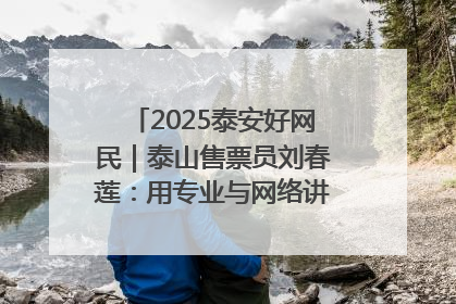 2025泰安好网民｜泰山售票员刘春莲：用专业与网络讲好泰山故事