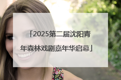 2025第二届沈阳青年森林戏剧嘉年华启幕