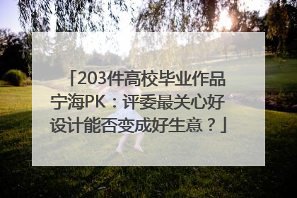 203件高校毕业作品宁海PK：评委最关心好设计能否变成好生意？