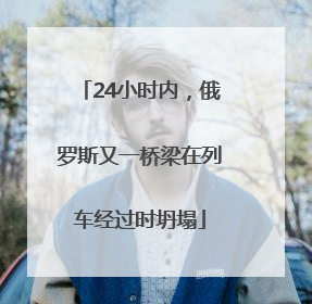 24小时内，俄罗斯又一桥梁在列车经过时坍塌