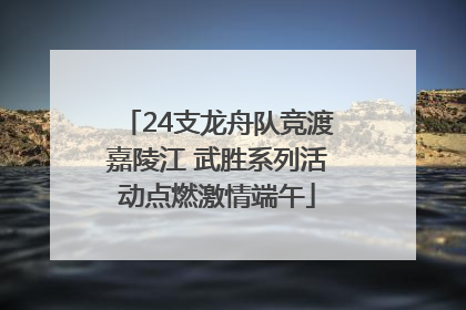 24支龙舟队竞渡嘉陵江 武胜系列活动点燃激情端午