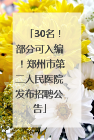 30名！部分可入编！郑州市第二人民医院发布招聘公告