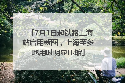 7月1日起铁路上海站启用新图，上海至多地用时明显压缩