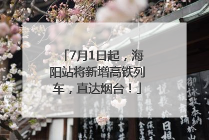 7月1日起，海阳站将新增高铁列车，直达烟台！