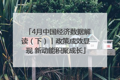 4月中国经济数据解读（下）丨政策成效显现 新动能积聚成长