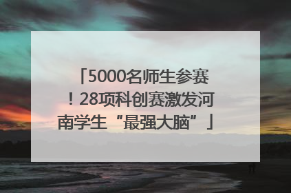 5000名师生参赛！28项科创赛激发河南学生“最强大脑”