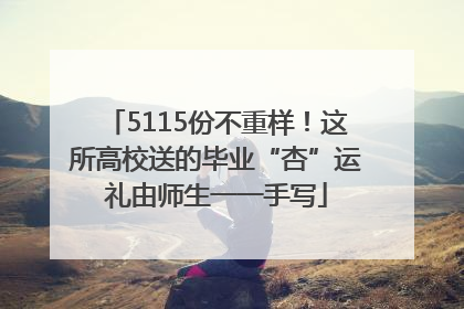 5115份不重样！这所高校送的毕业“杏”运礼由师生一一手写