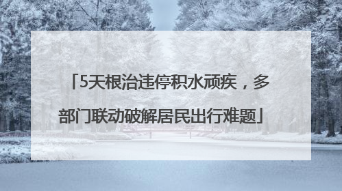 5天根治违停积水顽疾，多部门联动破解居民出行难题