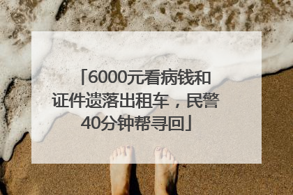 6000元看病钱和证件遗落出租车，民警40分钟帮寻回