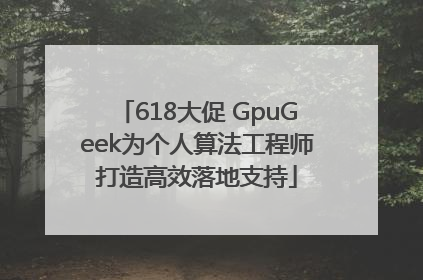 618大促 GpuGeek为个人算法工程师打造高效落地支持