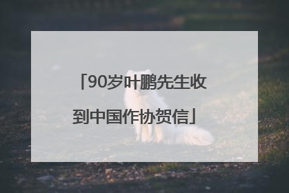 90岁叶鹏先生收到中国作协贺信