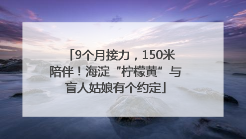 9个月接力，150米陪伴！海淀“柠檬黄”与盲人姑娘有个约定
