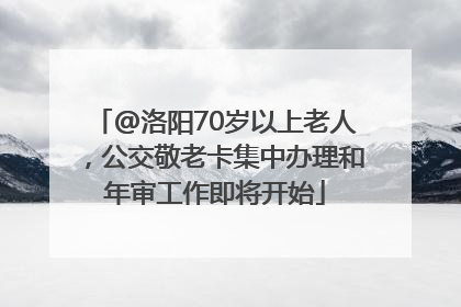 @洛阳70岁以上老人，公交敬老卡集中办理和年审工作即将开始
