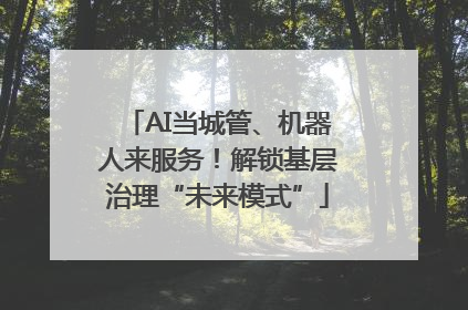 AI当城管、机器人来服务！解锁基层治理“未来模式”