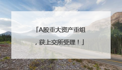 A股重大资产重组，获上交所受理！