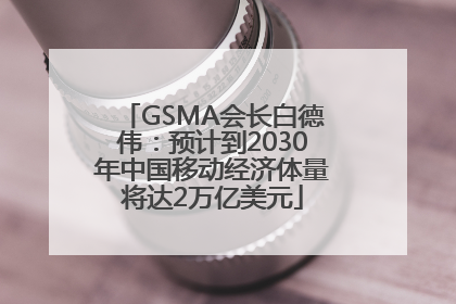GSMA会长白德伟：预计到2030年中国移动经济体量将达2万亿美元