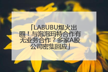 LABUBU爆火出圈！与泡泡玛特合作有无业务合作？多家A股公司密集回应