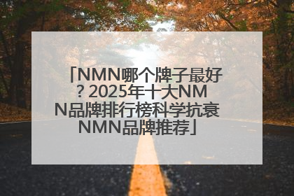 NMN哪个牌子最好？2025年十大NMN品牌排行榜科学抗衰NMN品牌推荐