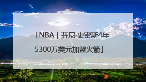 NBA｜芬尼·史密斯4年5300万美元加盟火箭