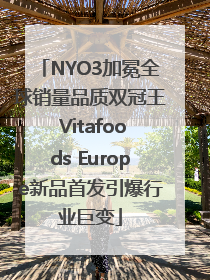 NYO3加冕全球销量品质双冠王 Vitafoods Europe新品首发引爆行业巨变
