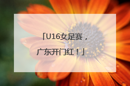 U16女足赛，广东开门红！